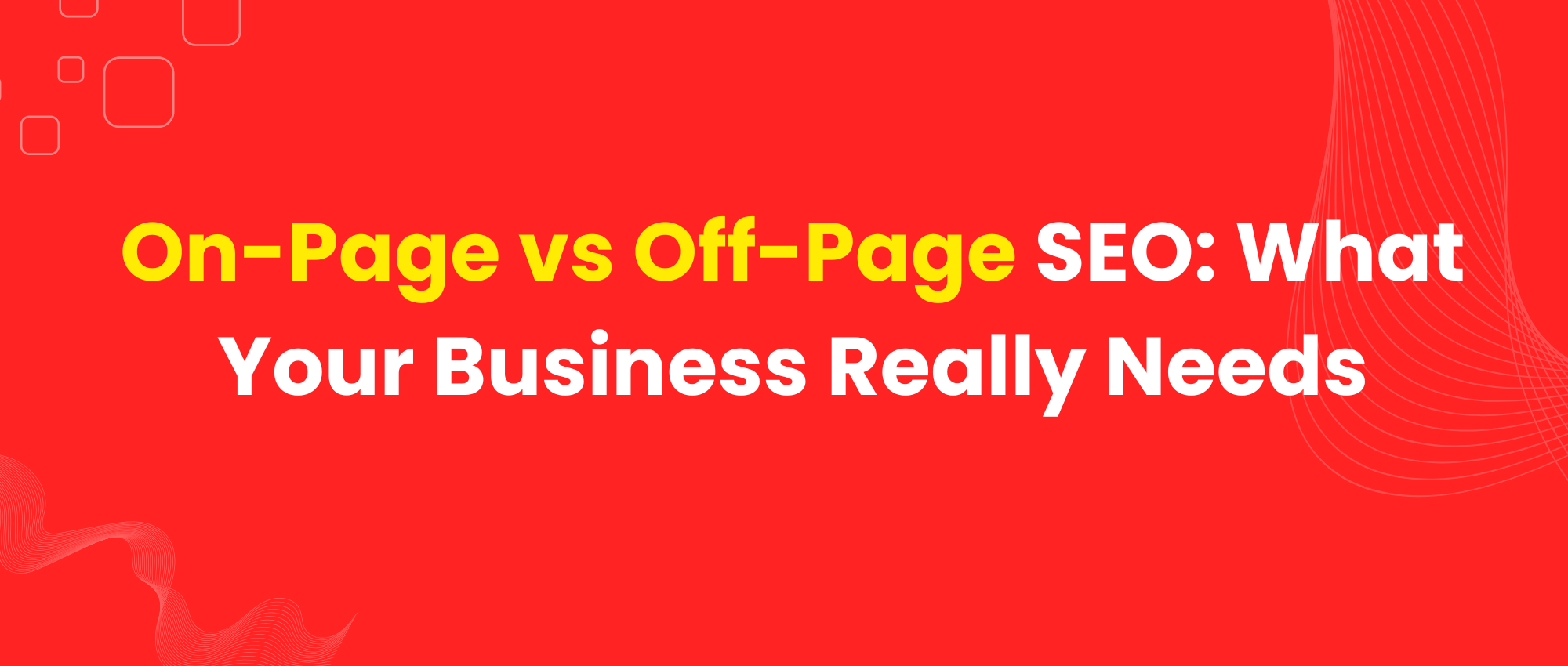 On-Page vs Off-Page SEO: What Your Business Really Needs